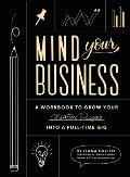 Mind Your Business A Workbook to Grow Your Creative Passion Into a Full Time Gig