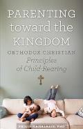 Parenting Toward the Kingdom Orthodox Christian Principles of Child Rearing