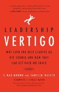 Leadership Vertigo Why Even the Best Leaders Go Off Course & How They Can Get Back On Track