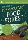 Growing a Permaculture Food Forest: How to Create a Garden Ecosystem You Only Plant Once But Can Harvest for Years