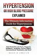 Hypertension Or High Blood Pressure Explained: High Blood Pressure Facts, Diagnosis, Symptoms, Treatment, Causes, Effects, Unconventional Treatments,