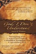 God, I Don't Understand: Unanswered Prayer, Unpunished Evil, Unanswered Promises