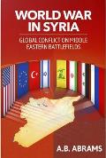 World War in Syria Global Conflict on Middle Eastern Battlefields