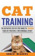 Cat Training: The Definitive Step By Step Guide to Training Your Cat Positively, With Minimal Effort