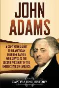 John Adams: A Captivating Guide to an American Founding Father Who Served as the Second President of the United States of America