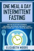 One Meal a Day Intermittent Fasting: How You Can Activate Autophagy, Lose Weight, and Increase Your Mental Clarity Without Feeling Guilty About Eating