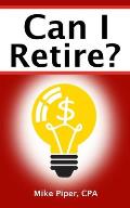 Can I Retire How Much Money You Need to Retire & How to Manage Your Retirement Savings Explained in 100 Pages or Less