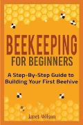 Beekeeping for Beginners: A Step-By-Step Guide to Building Your First Beehive