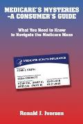 Medicare's Mysteries-A Consumer's Guide: What You Need to Know to Navigate the Medicare Maze