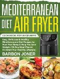 Mediterranean Diet Air Fryer Cookbook for Beginners: Easy, Delicious & Healthy Mediterranean Diet Recipes to Heal Your Body & Help You Lose Weight (30