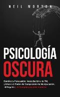 Psicolog?a Oscura: Domine la Persuasi?n, Negociaci?n y la PNL y Libere el Poder de Comprender la Manipulaci?n, el Enga?o y el Comportamiento Humano