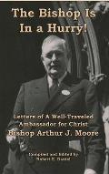 The Bishop Is In a Hurry!: Letters of A Well-Traveled Ambassador for Christ Bishop Arthur J. Moore