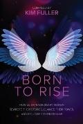 Born To Rise: How 22 extraordinary women rewrote their stories, claimed their power, and followed their dreams