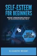 Self-Esteem for Beginners: Conquer Anxiety, Overcome Shyness, Improve Your People Skills, Boost Your Self-Confidence and Take Control of Your Lif