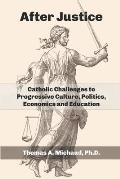 After Justice: Catholic Challenges to Progressive Culture, Politics, Economics and Education