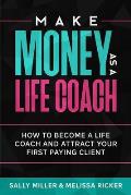 Make Money As A Life Coach: How to Become a Life Coach and Attract Your First Paying Client