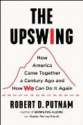 Upswing How America Came Together a Century Ago & How We Can Do It Again