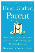 Hunt Gather Parent What Ancient Cultures Teach Us About the Lost Art of Raising Happy Helpful Little Humans