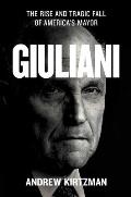 Giuliani The Rise & Tragic Fall of Americas Mayor