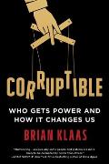 Corruptible Who Gets Power & How It Changes Us