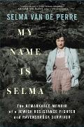 My Name Is Selma The Remarkable Memoir of a Jewish Resistance Fighter & Ravensbruck Survivor