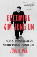 Becoming Kim Jong Un A Former CIA Officers Insights into North Koreas Enigmatic Young Dictator
