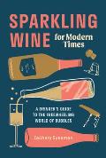 Sparkling Wine for Modern Times A Drinkers Guide to the Freewheeling World of Bubbles