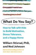 What Do You Say How to Talk with Kids to Build Motivation Stress Tolerance & a Happy Home