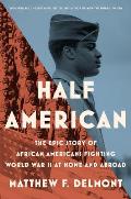 Half American The Epic Story of African Americans Fighting World War II at Home & Abroad