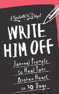 Write Him Off: Journal Prompts to Heal Your Broken Heart in 30 Days