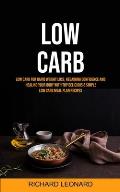 Low Carb: Low Carb For Rapid Weight Loss, Regaining Confidence And Healing Your Body With Top Delicious & Simple Low Carb Meal P