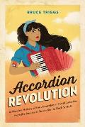 Accordion Revolution A Peoples History of the Accordion in North America from the Industrial Revolution to Rock & Roll