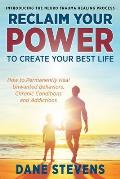 Reclaim Your Power to Create Your Best Life: How to Permanenently Heal Unwanted Behaviors, Chronic Conditions and Addictions