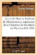 La Vie de Mme La Duchesse de Montmorency, Sup?rieure de la Visitation de Ste-Marie de Moulins