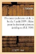 Du Casier Judiciaire Et de la Loi Du 5 Aout 1899: Th?se Pour Le Doctorat Sciences Juridiques