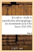 J?rusalem ?tude Et Reproduction Photographique Des Monuments de la Ville Sainte, Tome 2: Depuis l'?poque Juda?que Jusqu'? Nos Jours.