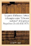 Le Pacte d'Alliance: Lettres ?chang?es Entre 'L'avenir National' Et Le Prince Napol?on: , Le 26 Septembre 1873 (2e ?dition)