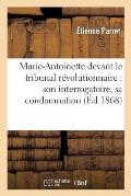 Marie-Antoinette Devant Le Tribunal R?volutionnaire: Son Interrogatoire, Sa Condamnation: , Son Ex?cution