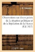 Observations Sur Divers Points de la Situation Politique Et de la L?gislation de la France