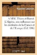 A MM. Thiers Et Barrot. l'Alg?rie, Son Influence Sur Les Destin?es de la France Et de l'Europe