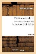 Dictionnaire de la Conversation Et de la Lecture.Tome 10: : Inventaire Raisonn? Des Notions G?n?rales Les Plus Indispensables ? Tous, ...
