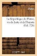 La R?publique de Platon, Ou Du Juste Et de l'Injuste. Pr?c?d? de la Vie de Platon.