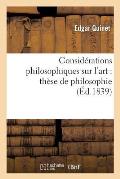 Consid?rations Philosophiques Sur l'Art: Th?se de Philosophie Pr?sent? ? La Facult? Des Lettres