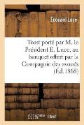 Toast Port? Par M. Le Pr?sident E. Luce, Au Banquet Offert Par La Compagnie Des Avou?s: de Marseille, ? Me A. Berthou Son Doyen...