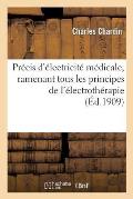 Pr?cis d'?lectricit? M?dicale, Ramenant Tous Les Principes de l'?lectroth?rapie En Un Seul Servant: de Base ? La M?thode Sp?ciale Dite ?lectro-Cin?siq