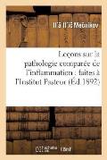 Le?ons Sur La Pathologie Compar?e de l'Inflammation: Faites ? l'Institut Pasteur En Avril: Et Mai 1891