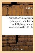 Observations Historiques Politiques Et Militaires Sur l'Alg?rie Et Sur Sa Colonisation