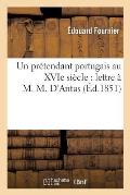 Un Pr?tendant Portugais Au Xvie Si?cle: Lettre ? M. M. d'Antas: Suivie d'?tudes Sur Un: Pr?dicateur Portugais ? Paris En 1610, La Rosalinda...