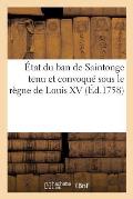 ?tat Du Ban de Saintonge Tenu Et Convoqu? Sous Le R?gne de Louis XV: , Le Quinze Juin Mil Sept Cent Cinquante-Huit