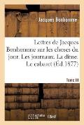 Lettres de Jacques Bonhomme Sur Les Choses Du Jour. Tome III. Les Journaux. La D?me. Le Cabaret